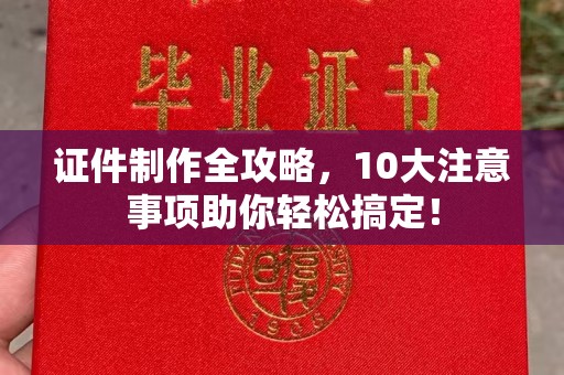 桂阳证件制作全攻略，10大注意事项助你轻松搞定！